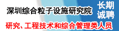 深圳综合粒子设施研究院长期诚聘研究、工程技术和综合管理类人员